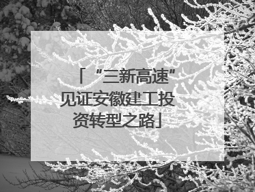 “三新高速”见证安徽建工投资转型之路